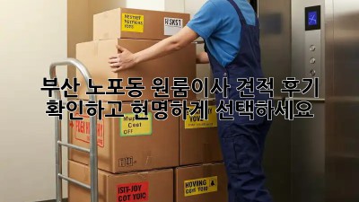 부산 노포동 원룸이사 견적, 후기 확인하고 현명하게 선택하세요!