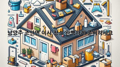 남양주 조안면 이사 청소, 완벽하게 준비하세요!
